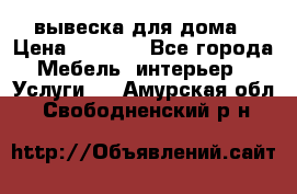 вывеска для дома › Цена ­ 3 500 - Все города Мебель, интерьер » Услуги   . Амурская обл.,Свободненский р-н